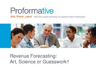 Ask, Share, Learn – Within the Largest Community of Corporate Finance Professionals 
Revenue Forecasting: 
Art, Science or Guesswork? 
 