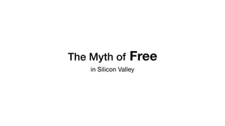 The Myth of Free
in Silicon Valley
 