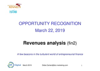 March 2019 Didier.Certain@dcc-marketing.com 1
OPPORTUNITY RECOGNITION
March 22, 2019
Revenues analysis (fin2)
A few beacons in the turbulent world of entrepreneurial finance
1
 