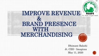 IMPROVE REVENUE
&
BRAND PRESENCE
WITH
MERCHANDISING
Dhimant Bakshi
Jt. CEO - Imagicaa
May 11, 2020
 