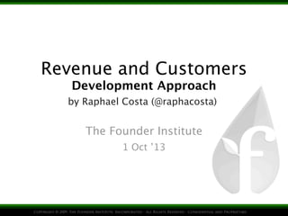 Revenue and Customers
Development Approach
The Founder Institute
1 Oct ’13
by Raphael Costa (@raphacosta)
 