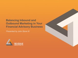 Balancing Inbound and
Outbound Marketing in Your
Financial Advisory Business
Presented by John Stone III

1

 