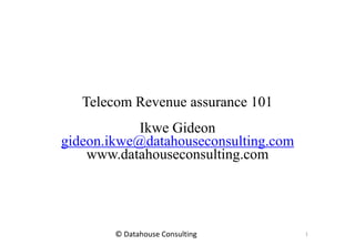 Telecom Revenue assurance 101
Ikwe Gideon
gideon.ikwe@datahouseconsulting.com
www.datahouseconsulting.com
1© Datahouse Consulting
 