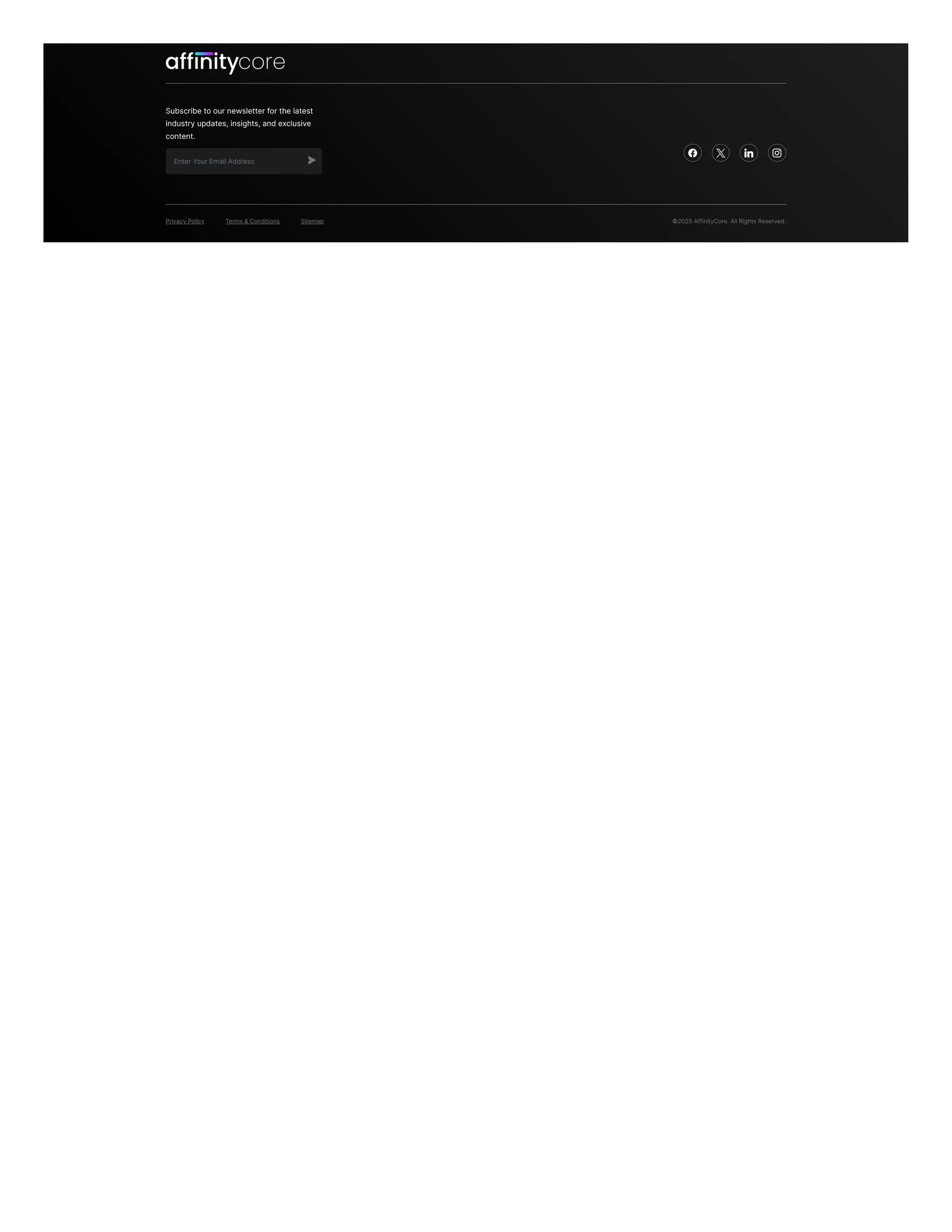 Subscribe to our newsletter for the latest
industry updates, insights, and exclusive
content.
Enter Your Email Address
   
Privacy Policy Terms & Conditions Sitemap ©2025 AffinityCore. All Rights Reserved.
 