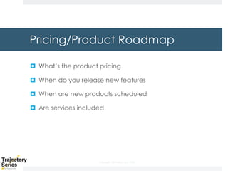Copyright, DKParker, LLC 2020
Pricing/Product Roadmap
¤ What’s the product pricing
¤ When do you release new features
¤ When are new products scheduled
¤ Are services included
 