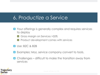 Copyright, DKParker, LLC 2020
6. Productize a Service
¤ Your offerings is generally complex and requires services
to deploy
¤ Gross margin on Services >35%
¤ Product development comes with services
¤ Use: B2C & B2B
¤ Examples: Moz, service company convert to tools.
¤ Challenges – difficult to make the transition away from
services
 