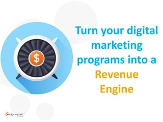 Turn your digital 
marketing 
programs into a 
Revenue 
Engine 
 