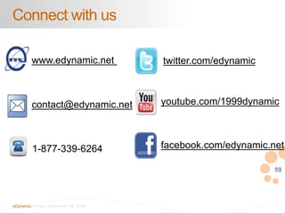59 
Connect with us 
www.edynamic.net 
contact@edynamic.net 
1-877-339-6264 
eDynamic, Friday, September 26, 2014 
twitter.com/edynamic 
youtube.com/1999dynamic 
facebook.com/edynamic.net 
