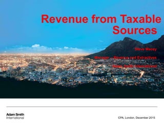 Revenue from Taxable
Sources
Steve Macey
Manager – Revenue and Extractives
Adam Smith International
CPA, London, December 2015
 