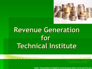 Revenue Generation for  Technical Institute JATINDER SINGH 9041667720 Caution : The presentation is'nt designed for commercial purpose niether it can be used for the same. 