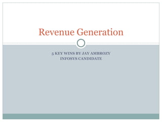 5 KEY WINS BY JAY AMBROZY INFOSYS CANDIDATE Revenue Generation 