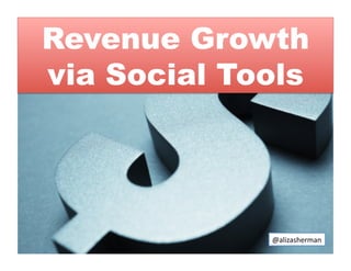 Revenue Growth
via Social Tools




             @alizasherman	
  
 