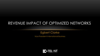 REVENUE IMPACT OF OPTIMIZED NETWORKS

                  Egbert Clarke
           Vice President International Business
 