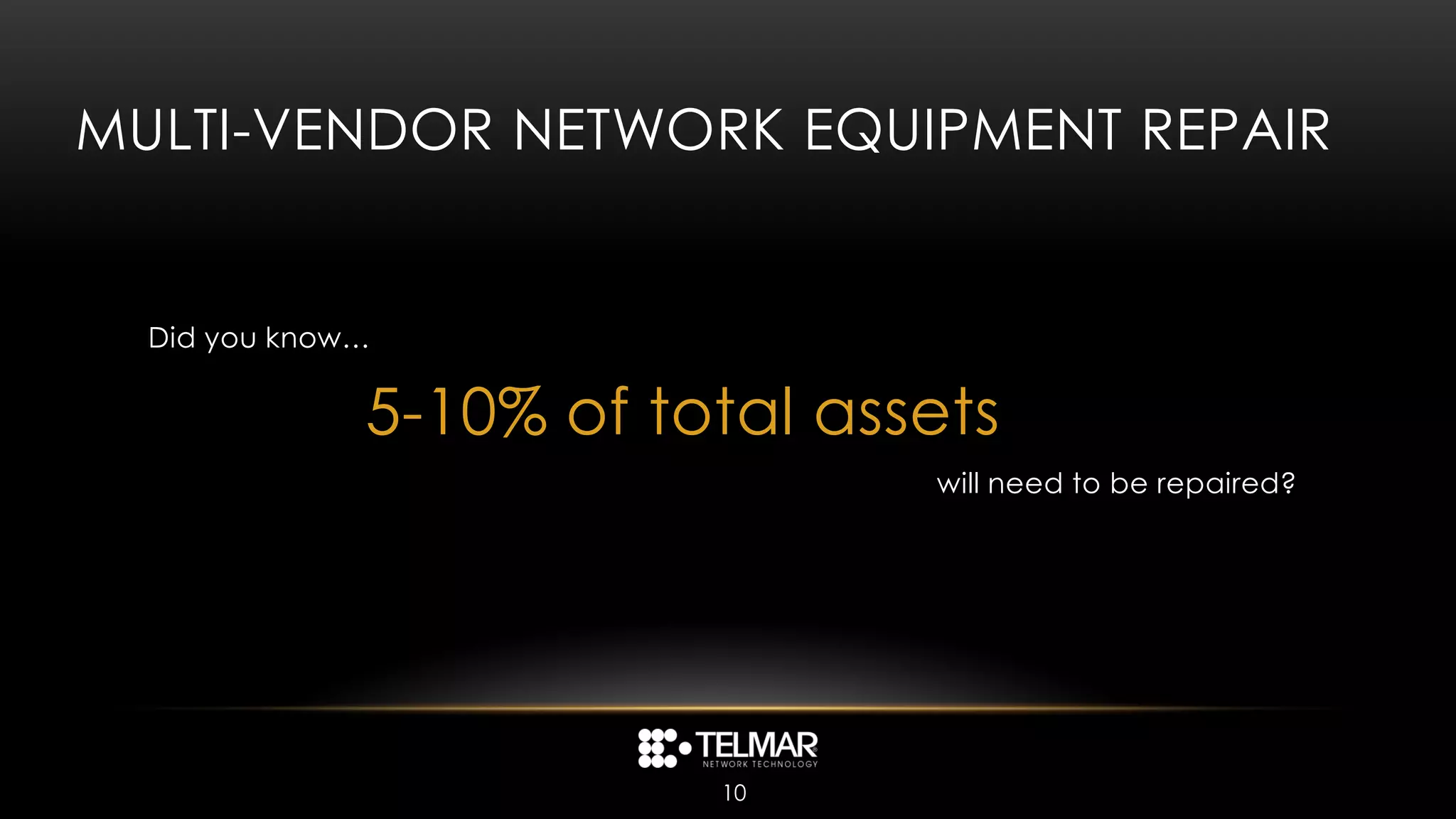 MULTI-VENDOR NETWORK EQUIPMENT REPAIR


  Did you know…


              5-10% of total assets
                                will need to be repaired?




                         10
 