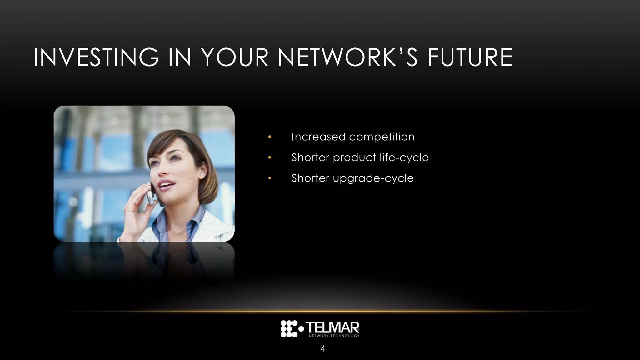 INVESTING IN YOUR NETWORK’S FUTURE

                •   Increased competition
                •   Shorter product life-cycle
                •   Shorter upgrade-cycle




                         4
 