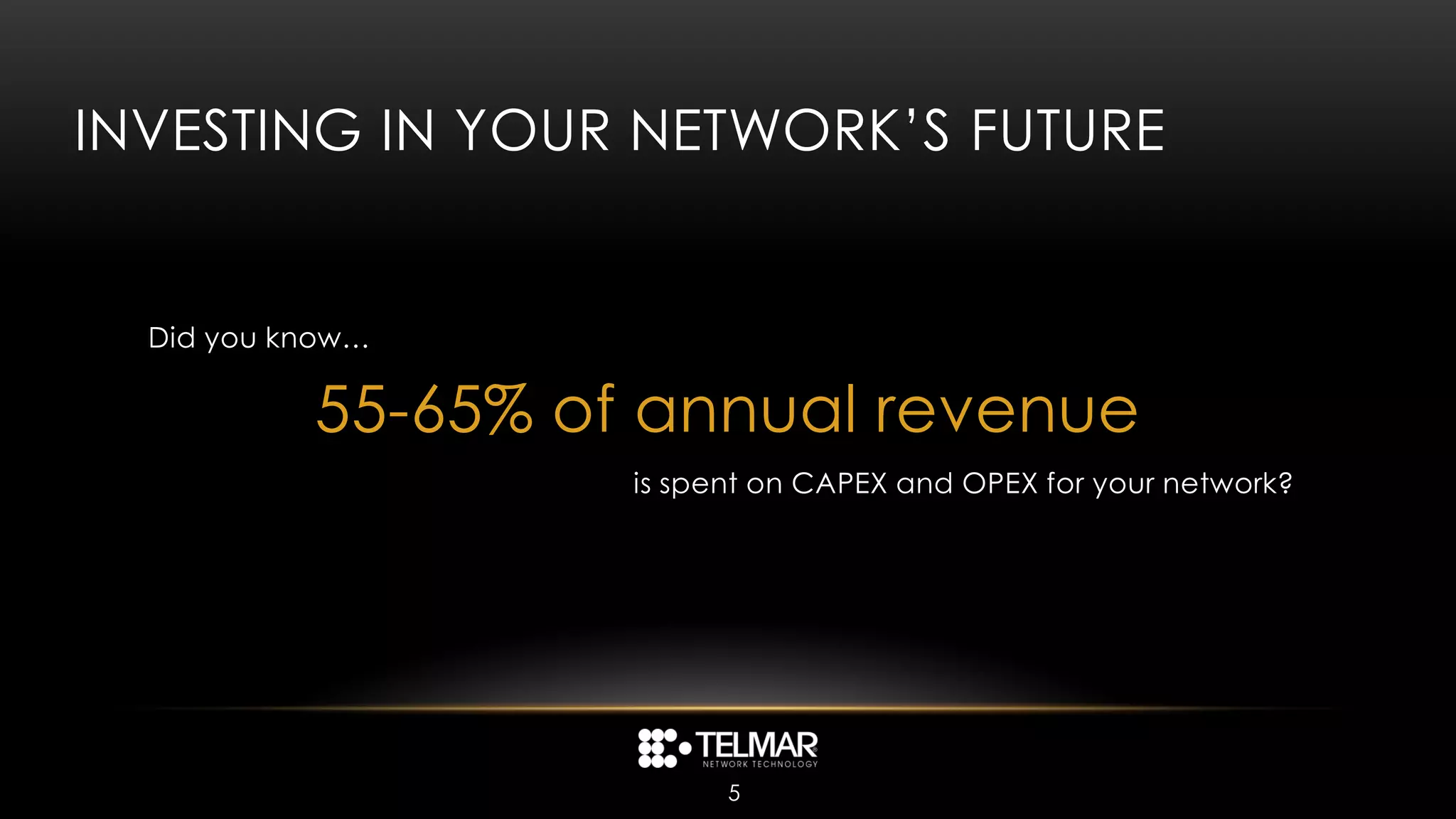 INVESTING IN YOUR NETWORK’S FUTURE


  Did you know…

           55-65% of annual revenue
                    is spent on CAPEX and OPEX for your network?




                          5
 