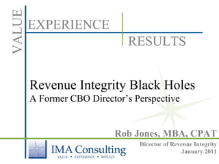Revenue Integrity Black Holes  A Former CBO Director’s Perspective  Rob Jones, MBA, CPAT Director of Revenue Integrity January 2011 