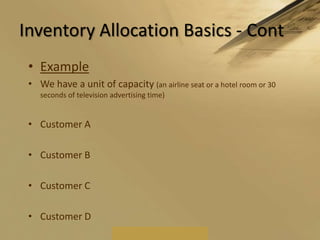 Inventory Allocation Basics - ContExampleWe have a unit of capacity (an airline seat or a hotel room or 30 seconds of television advertising time)Customer ACustomer BCustomer CCustomer D