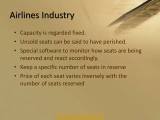 Hotel IndustryTo calculate the rates, rooms and restrictions on sales in order to best maximize the return.Selling rooms and services at the right price, at the right time, to the right people.