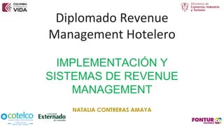 Diplomado Revenue
Management Hotelero
IMPLEMENTACIÓN Y
SISTEMAS DE REVENUE
MANAGEMENT
NATALIA CONTRERAS AMAYA
 