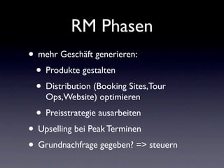 RM Phasen
• mehr Geschäft generieren:
 • Produkte gestalten
 • Distribution (Booking Sites,Tour
    Ops,Website) optimiere...
