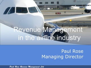Revenue Management
    in the airline industry
                                    Paul Rose
                             Managing Director

Paul Rose Revenue Management Ltd
 