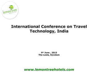 International Conference on Travel
Technology, India
9th
June , 2013
The Leela, Kovalam
www.lemontreehotels.com
 