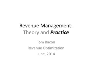 Revenue Management:
Theory and Practice
Tom Bacon
Revenue Optimization
June, 2014
 