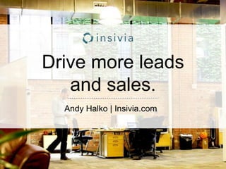 Drive more leads
and sales.
Andy Halko | Insivia.com
 