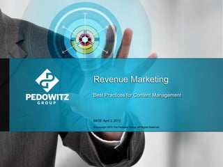 Revenue Marketing
Best Practices for Content Management

DATE: April 2, 2013
© Copyright 2013 The Pedowitz Group. All Rights Reserved

 