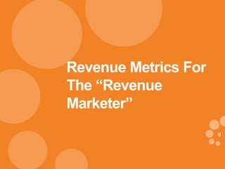 00
Revenue Metrics For
The “Revenue
Marketer”
 