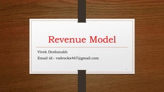 Revenue Model
Vivek Deshmukh
Email id:- vsdrocks467@gmail.com
1
 