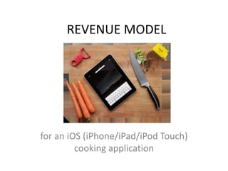REVENUE MODEL




for an iOS (iPhone/iPad/iPod Touch)
         cooking application
 