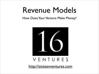 Revenue Models
How Does Your Venture Make Money?




   http://sixteenventures.com
 