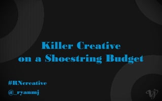 Killer Creative
on a Shoestring Budget
@_ryanmj
#RNcreative
 