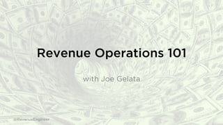 Revenue Operations 101
with Joe Gelata
@RevenueEngineer
 