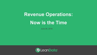 Revenue Operations:
Now is the Time
June 26, 2019
 