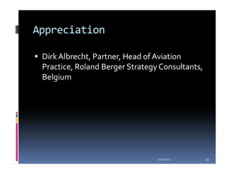 Appreciation

 Dirk Albrecht, Partner, Head of Aviation
 Practice, Roland Berger Strategy Consultants,
 Belgium




                                 1/20/2012       35
 