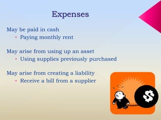 May be paid in cash
• Paying monthly rent
May arise from using up an asset
• Using supplies previously purchased
May arise from creating a liability
• Receive a bill from a supplier
 