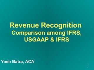 Revenue Recognition  Comparison among IFRS, USGAAP & IFRS Yash Batra, ACA 