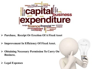  Purchase, Receipt Or Erection Of A Fixed Asset
 Improvement In Efficiency Of Fixed Asset.
 Obtaining Necessary Permission To Carry On
Business.
 Legal Expenses
 