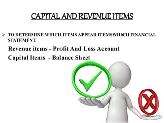 CAPITAL AND REVENUE ITEMS
 TO DETERMINE WHICH ITEMS APPEAR ITEMSWHICH FINANCIAL
STATEMENT.
Revenue items - Profit And Loss Account
Capital Items - Balance Sheet
 