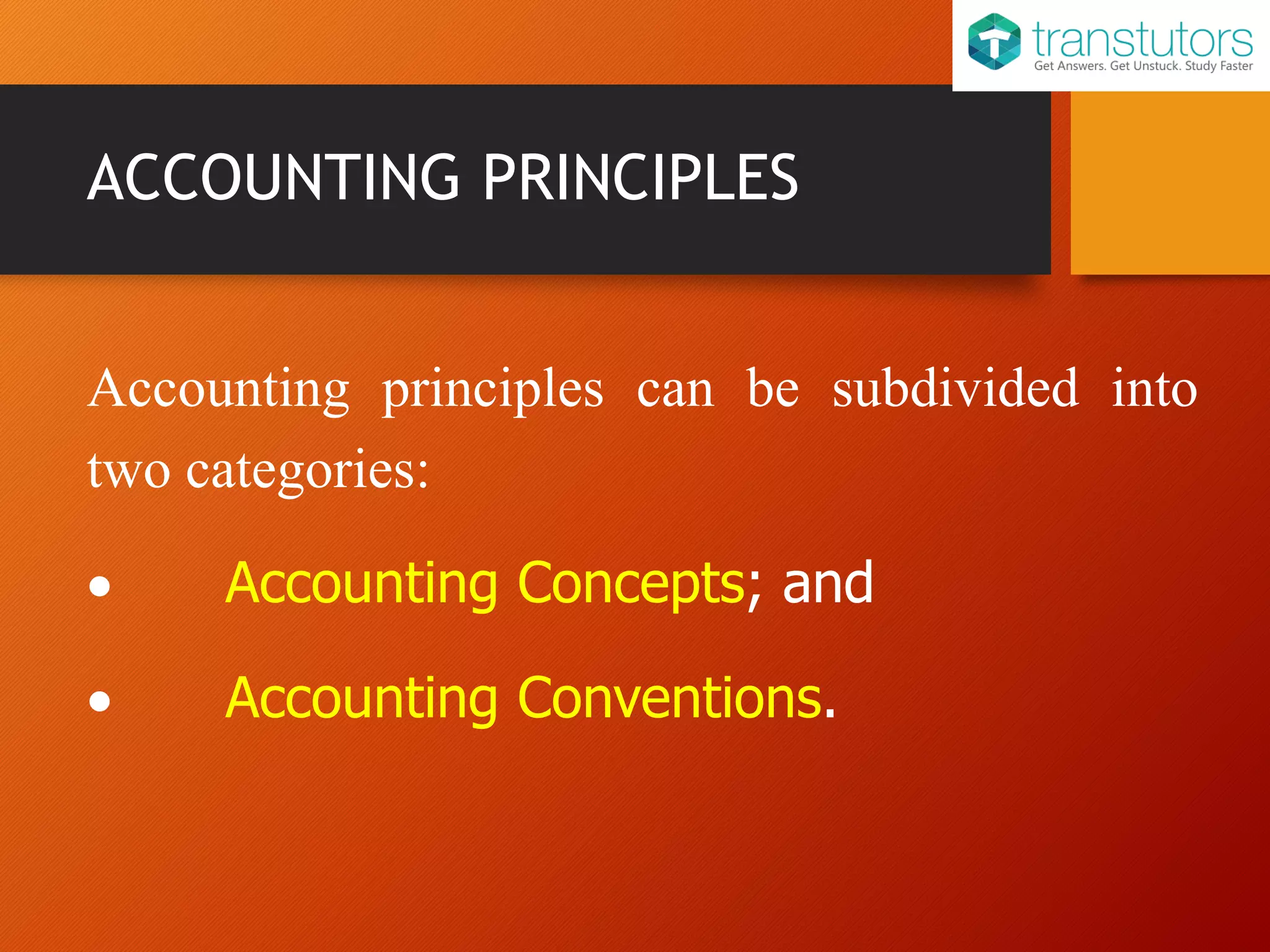 ACCOUNTING PRINCIPLES
Accounting principles can be subdivided into
two categories:
Accounting Concepts; and
Accounting Conventions.