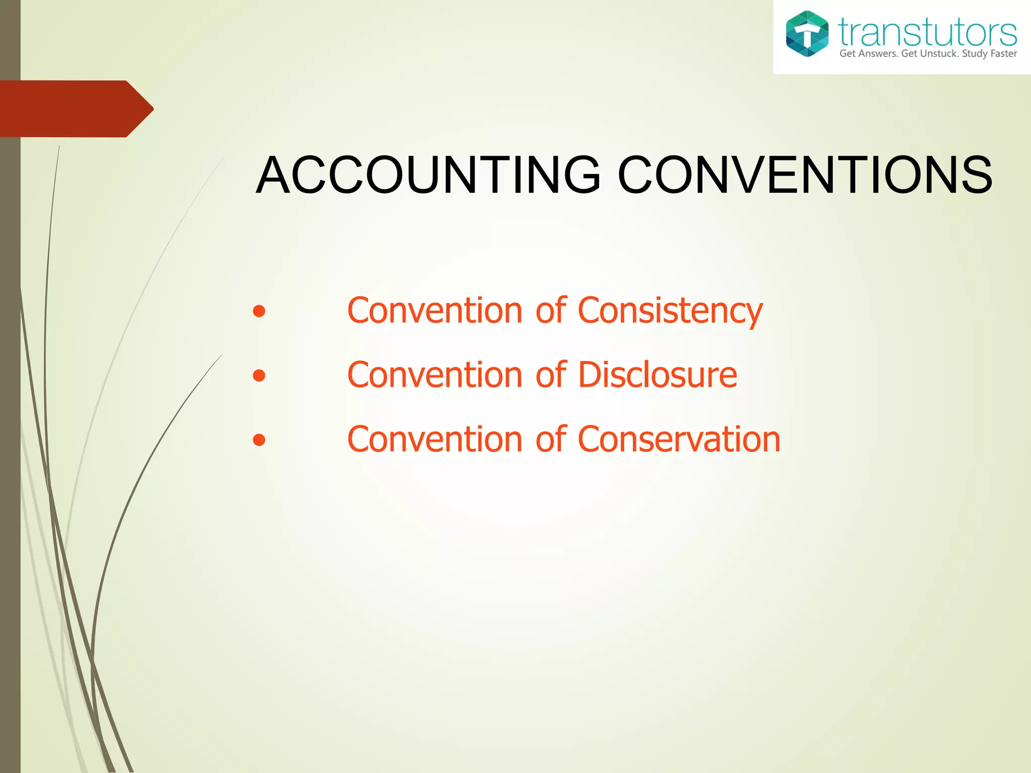 ACCOUNTING CONVENTIONS
• Convention of Consistency
• Convention of Disclosure
• Convention of Conservation
