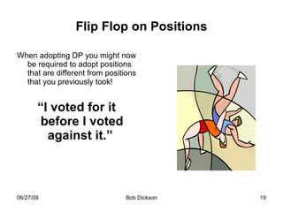 Flip Flop on Positions When adopting DP you might now be required to adopt positions that are different from positions that you previously took! “ I voted for it before I voted against it.”  