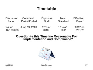 Timetable Discussion  Comment  Exposure  New    Effective Paper  Period Ended  Draft  Standard  Date  Issued   June 19, 2009  1 st  ½ of  1 st  ½ of  2012 or 12/19/2008 2010  2011  2013? Question-Is this Timeline Reasonable For Implementation and Compliance? 