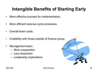 Intangible Benefits of Starting Early More effective process for implementation. More efficient revenue cycle processes. Overall lower costs. Credibility with those outside of finance group. Management team: More cooperation Less dissention Leadership implications 