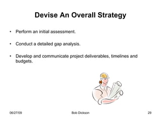 Devise An Overall Strategy Perform an initial assessment. Conduct a detailed gap analysis. Develop and communicate project deliverables, timelines and budgets. 