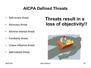 AICPA Defined Threats Self-review threat. Advocacy threat. Adverse interest threat. Familiarity threat. Undue influence threat. Self-interest threat.  Threats result in a loss of objectivity!! 