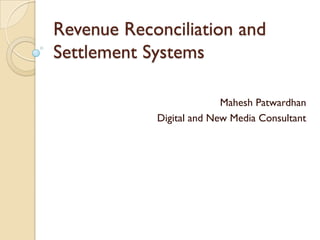 Revenue Reconciliation and
Settlement Systems

                          Mahesh Patwardhan
            Digital and New Media Consultant
 